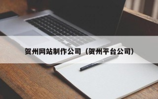 防城港贺州网站制作公司（贺州平台公司）